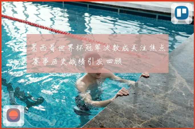 墨西哥世界杯冠军次数成关注焦点 赛事历史战绩引发回顾