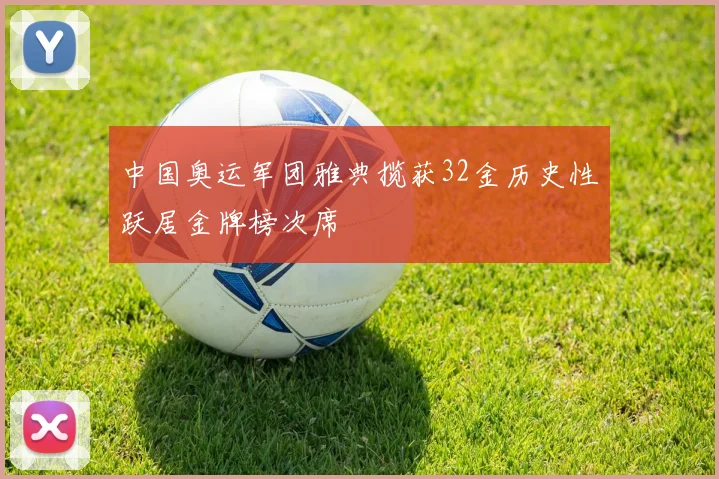 中国奥运军团雅典揽获32金历史性跃居金牌榜次席