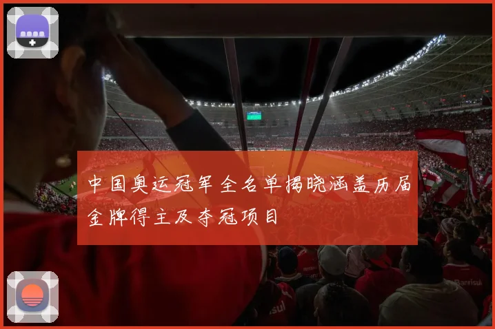 中国奥运冠军全名单揭晓涵盖历届金牌得主及夺冠项目