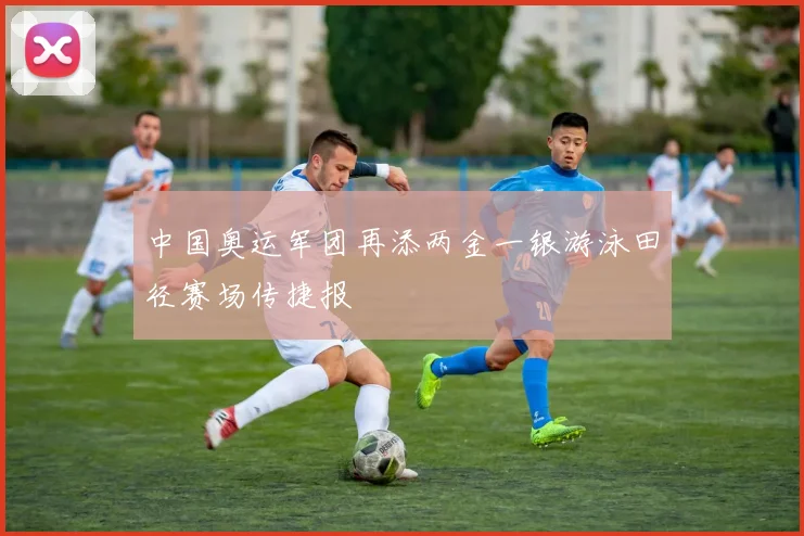 中国奥运军团再添两金一银游泳田径赛场传捷报