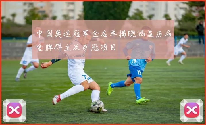 中国奥运冠军全名单揭晓涵盖历届金牌得主及夺冠项目