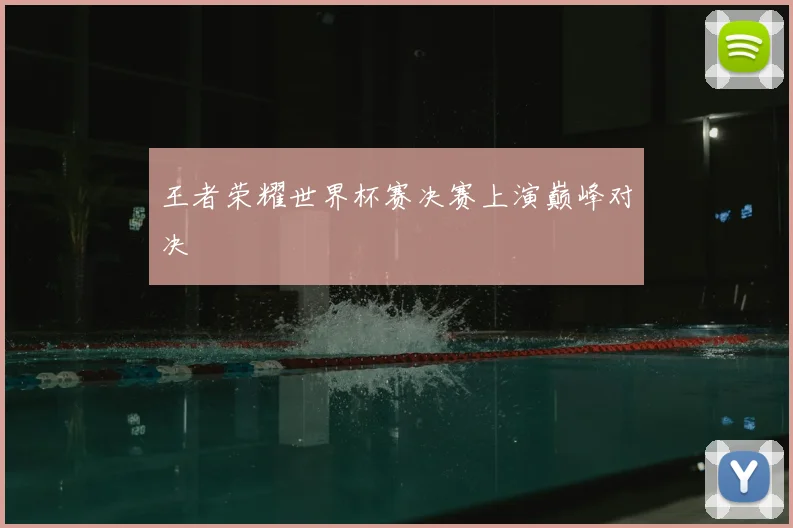 王者荣耀世界杯赛决赛上演巅峰对决