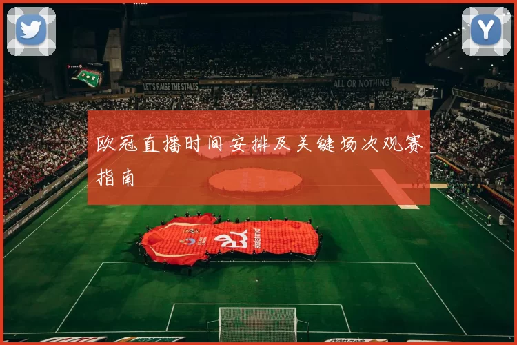 欧冠直播时间安排及关键场次观赛指南