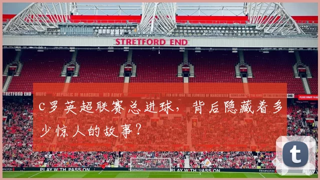 c罗英超联赛总进球，背后隐藏着多少惊人的故事？